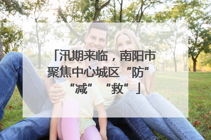 汛期来临，南阳市聚焦中心城区“防”“减”“救”