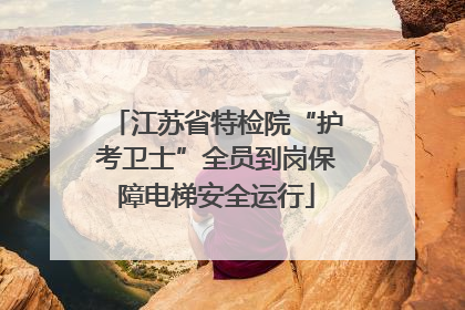 江苏省特检院“护考卫士”全员到岗保障电梯安全运行