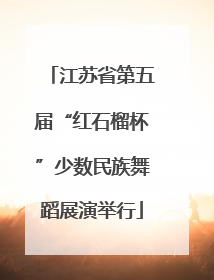 江苏省第五届“红石榴杯”少数民族舞蹈展演举行