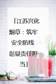 江苏兴化烟草：筑牢安全防线 彰显责任担当
