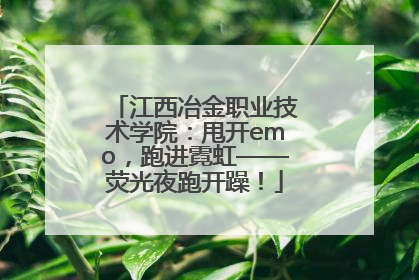 江西冶金职业技术学院：甩开emo，跑进霓虹——荧光夜跑开躁！