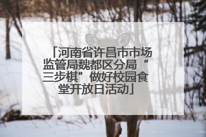 河南省许昌市市场监管局魏都区分局“三步棋”做好校园食堂开放日活动