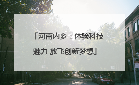 河南内乡：体验科技魅力 放飞创新梦想