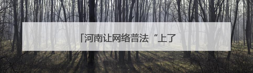 河南让网络普法“上了云端”“接了地气”