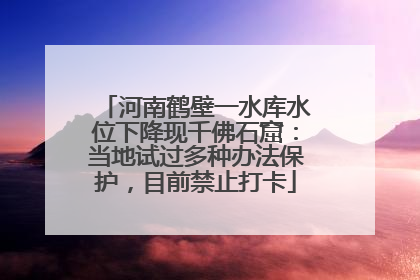 河南鹤壁一水库水位下降现千佛石窟：当地试过多种办法保护，目前禁止打卡