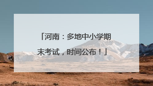 河南：多地中小学期末考试，时间公布！
