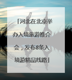 河北在北京举办入境旅游推介会，发布8条入境游精品线路