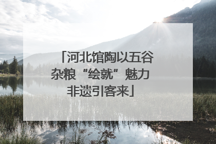 河北馆陶以五谷杂粮“绘就”魅力非遗引客来