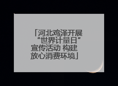 河北鸡泽开展“世界计量日”宣传活动 构建放心消费环境