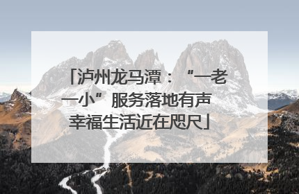 泸州龙马潭：“一老一小”服务落地有声 幸福生活近在咫尺
