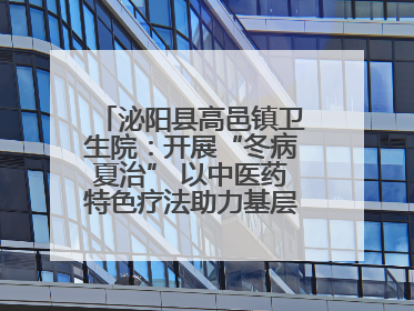 泌阳县高邑镇卫生院：开展“冬病夏治” 以中医药特色疗法助力基层群众健康