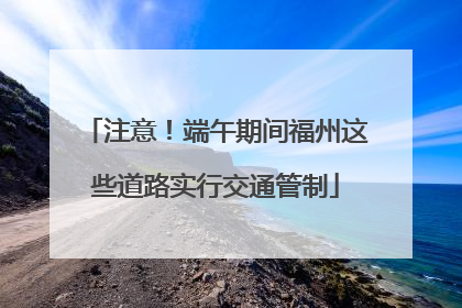 注意！端午期间福州这些道路实行交通管制