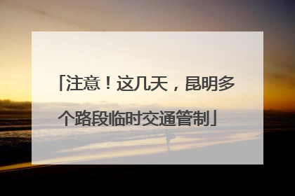 注意！这几天，昆明多个路段临时交通管制