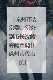 泰州市委常委、常务副市长沈峻峰跨市调任徐州市代市长