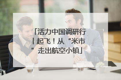 活力中国调研行丨起飞！从“米市”走出航空小镇