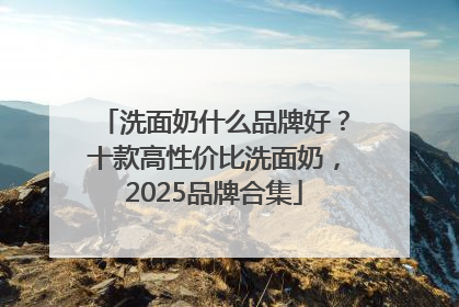 洗面奶什么品牌好？十款高性价比洗面奶，2025品牌合集