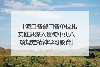 海口各部门各单位扎实推进深入贯彻中央八项规定精神学习教育
