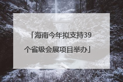 海南今年拟支持39个省级会展项目举办