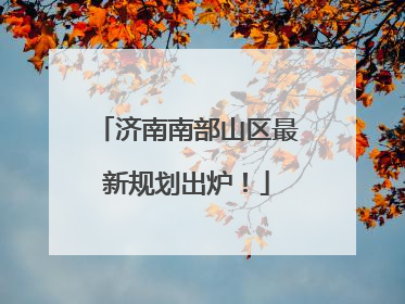 济南南部山区最新规划出炉！