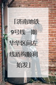 济南地铁9号线一期华华区间左线盾构顺利始发