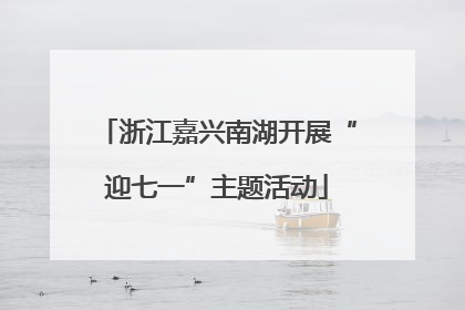 浙江嘉兴南湖开展“迎七一”主题活动