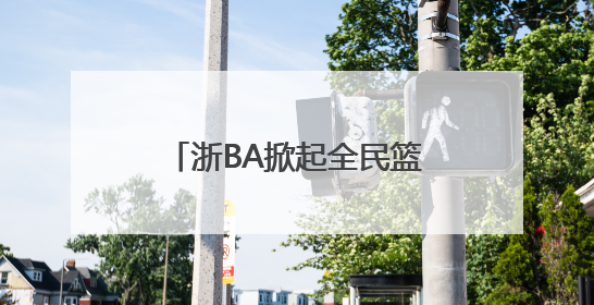 浙BA掀起全民篮球热 汪顺、潘展乐等体育明星助阵
