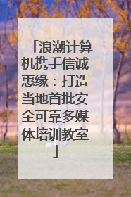 浪潮计算机携手信诚惠缘：打造当地首批安全可靠多媒体培训教室