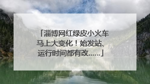 淄博网红绿皮小火车马上大变化！始发站、运行时间都有改……