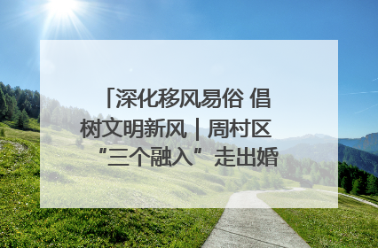 深化移风易俗 倡树文明新风｜周村区“三个融入”走出婚俗改革新路子