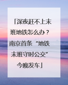 深夜赶不上末班地铁怎么办？南京首条“地铁末班守时公交”今晚发车