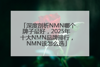 深度剖析NMN哪个牌子最好，2025年十大NMN品牌排行，NMN该怎么选