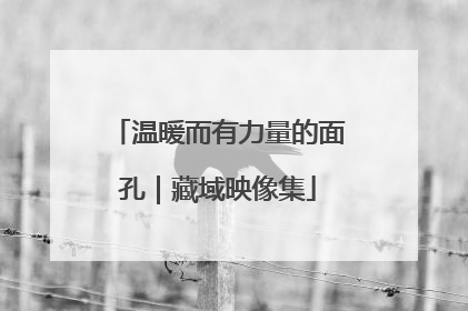 温暖而有力量的面孔｜藏域映像集