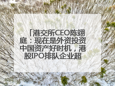 港交所CEO陈翊庭：现在是外资投资中国资产好时机，港股IPO排队企业超160家