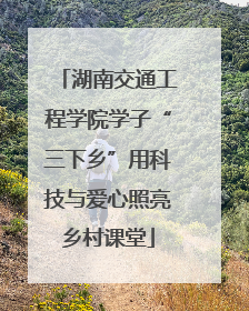 湖南交通工程学院学子“三下乡”用科技与爱心照亮乡村课堂