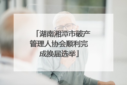 湖南湘潭市破产管理人协会顺利完成换届选举