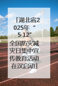 湖北省2025年“5·12”全国防灾减灾日集中宣传教育活动在汉启动