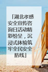 湖北孝感安全宣传咨询日活动精彩纷呈，沉浸式体验筑牢全民安全防线