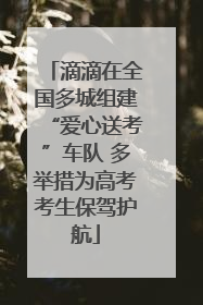 滴滴在全国多城组建“爱心送考”车队 多举措为高考考生保驾护航