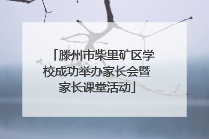 滕州市柴里矿区学校成功举办家长会暨家长课堂活动