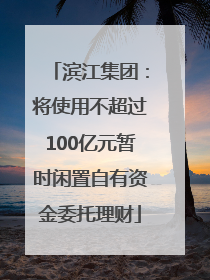 滨江集团：将使用不超过100亿元暂时闲置自有资金委托理财