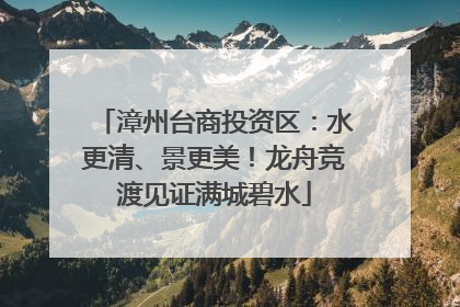 漳州台商投资区：水更清、景更美！龙舟竞渡见证满城碧水