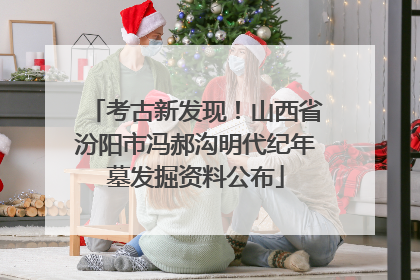 考古新发现！山西省汾阳市冯郝沟明代纪年墓发掘资料公布