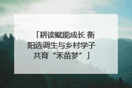 耕读赋能成长 衡阳选调生与乡村学子共育“禾苗梦”