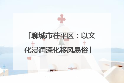 聊城市茌平区：以文化浸润深化移风易俗