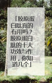 胶原蛋白肽真的有用吗？胶原蛋白肽的十大功效与作用，你知道几个