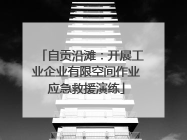 自贡沿滩：开展工业企业有限空间作业应急救援演练