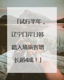 试行半年，辽宁口岸日韩籍入境旅客增长超4成！