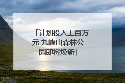 计划投入上百万元 九峰山森林公园即将焕新