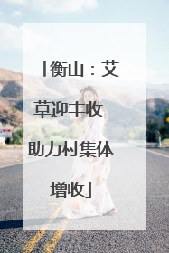 衡山：艾草迎丰收 助力村集体增收