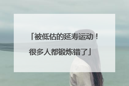 被低估的延寿运动！很多人都锻炼错了